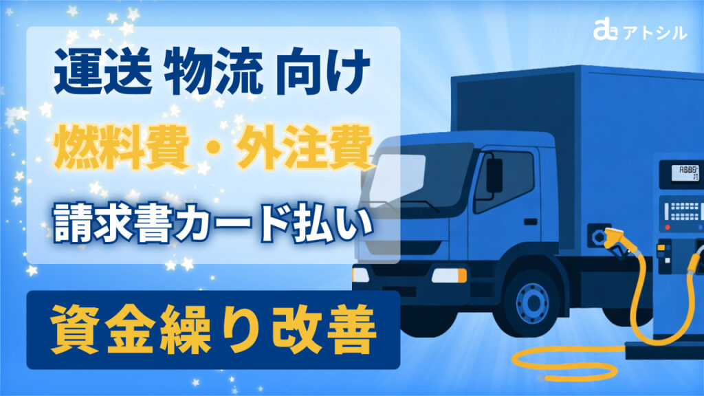 【運送・物流向け】燃料費・外注費の支払いをカード化！資金繰り表を汚さずにキャッシュを確保する財務戦略