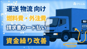 【運送・物流向け】燃料費・外注費の支払いをカード化！資金繰り表を汚さずにキャッシュを確保する財務戦略