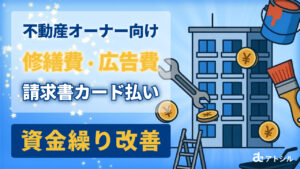 【不動産オーナー向け】修繕費や仲介手数料をカードで分割！資金ショートを防ぐ「請求書カード払い」の活用法